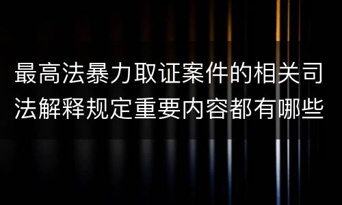 最高法暴力取证案件的相关司法解释规定重要内容都有哪些