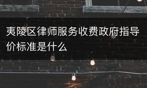 夷陵区律师服务收费政府指导价标准是什么