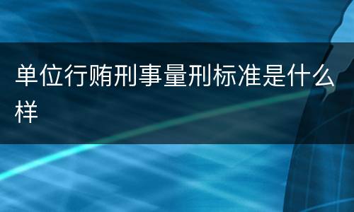 单位行贿刑事量刑标准是什么样