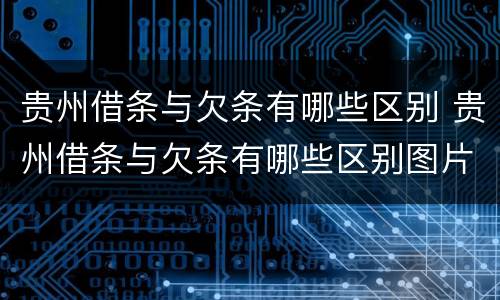 贵州借条与欠条有哪些区别 贵州借条与欠条有哪些区别图片