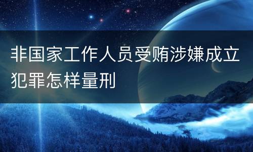 非国家工作人员受贿涉嫌成立犯罪怎样量刑
