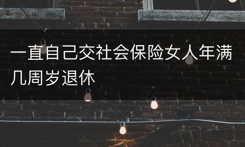 一直自己交社会保险女人年满几周岁退休