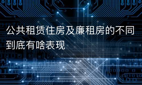 公共租赁住房及廉租房的不同到底有啥表现