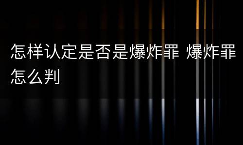 怎样认定是否是爆炸罪 爆炸罪怎么判