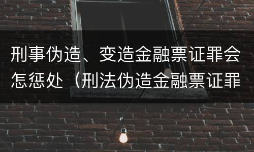 刑事伪造、变造金融票证罪会怎惩处（刑法伪造金融票证罪）