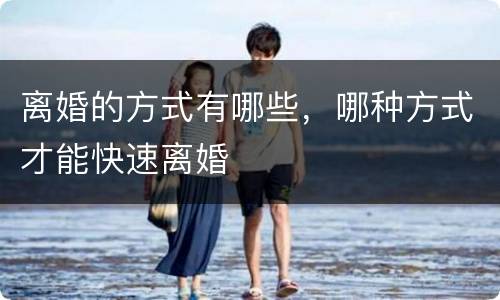 离婚的方式有哪些，哪种方式才能快速离婚