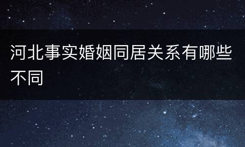 河北事实婚姻同居关系有哪些不同
