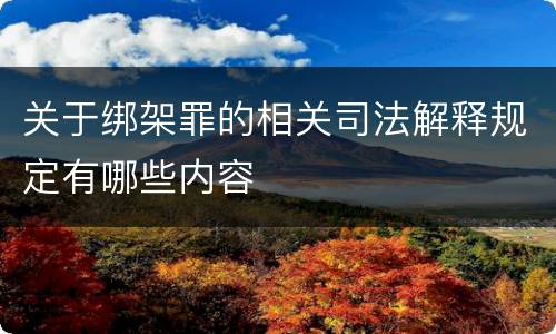 关于绑架罪的相关司法解释规定有哪些内容