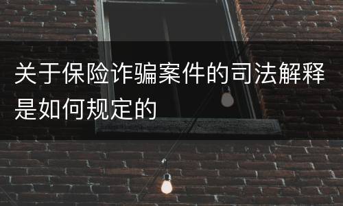 关于保险诈骗案件的司法解释是如何规定的