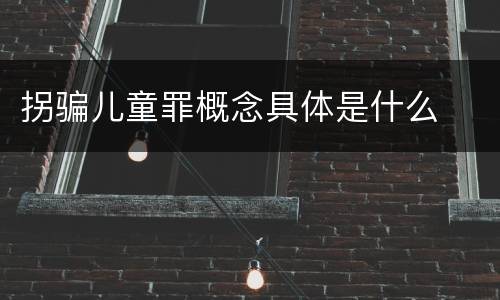 拐骗儿童罪概念具体是什么