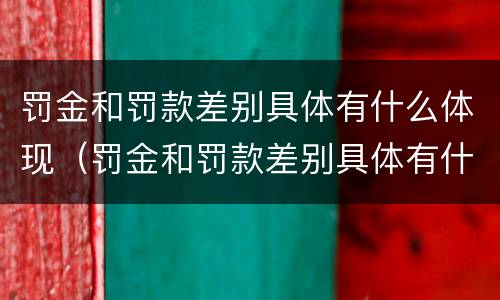 罚金和罚款差别具体有什么体现（罚金和罚款差别具体有什么体现呢）