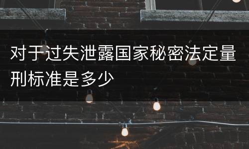 对于过失泄露国家秘密法定量刑标准是多少