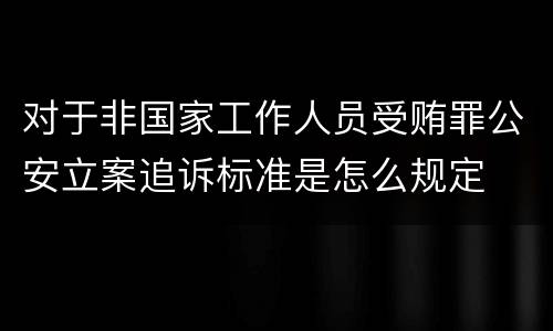 对于非国家工作人员受贿罪公安立案追诉标准是怎么规定