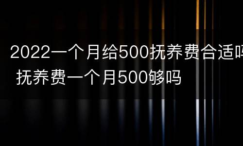 2022一个月给500抚养费合适吗 抚养费一个月500够吗