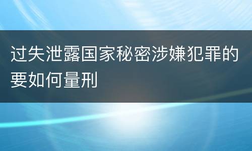 过失泄露国家秘密涉嫌犯罪的要如何量刑