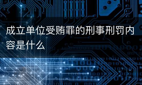 成立单位受贿罪的刑事刑罚内容是什么