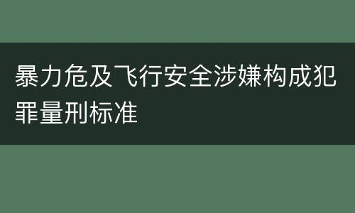 暴力危及飞行安全涉嫌构成犯罪量刑标准
