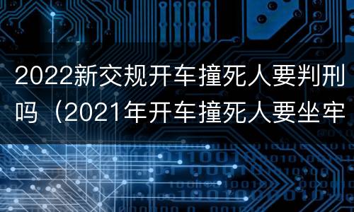 2022新交规开车撞死人要判刑吗（2021年开车撞死人要坐牢吗）