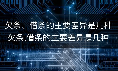 欠条、借条的主要差异是几种 欠条,借条的主要差异是几种类型