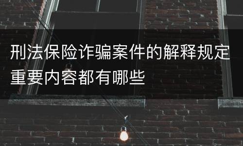 刑法保险诈骗案件的解释规定重要内容都有哪些