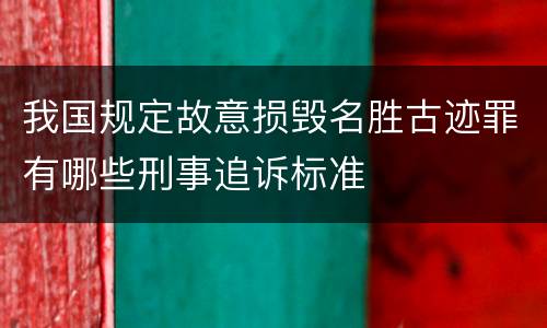 我国规定故意损毁名胜古迹罪有哪些刑事追诉标准