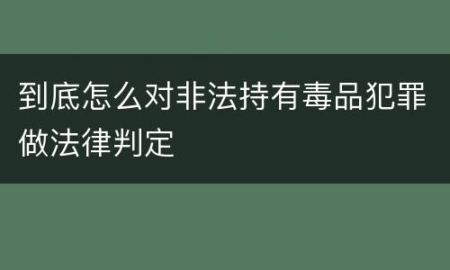 到底怎么对非法持有毒品犯罪做法律判定