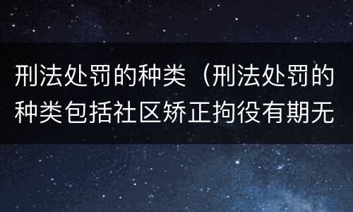 刑法处罚的种类（刑法处罚的种类包括社区矫正拘役有期无期徒刑和死刑）