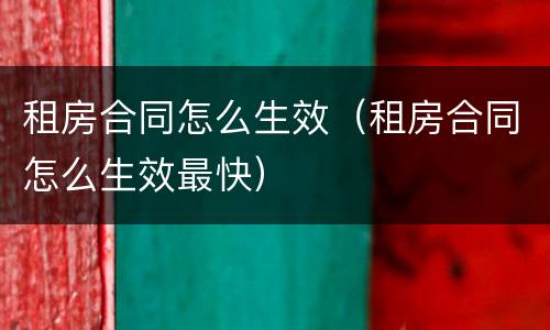 租房合同怎么生效（租房合同怎么生效最快）