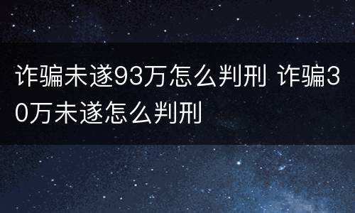 诈骗未遂93万怎么判刑 诈骗30万未遂怎么判刑