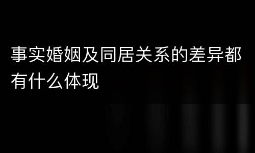 事实婚姻及同居关系的差异都有什么体现