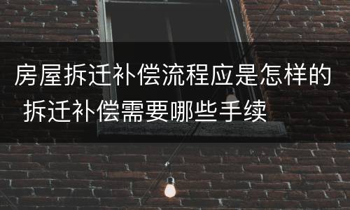 房屋拆迁补偿流程应是怎样的 拆迁补偿需要哪些手续