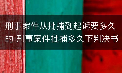 刑事案件从批捕到起诉要多久的 刑事案件批捕多久下判决书