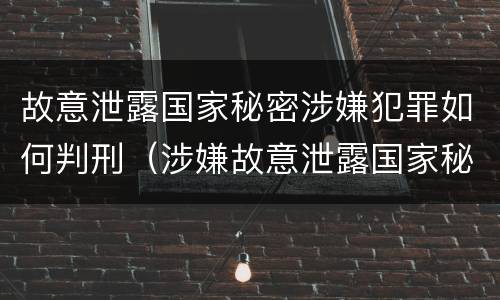 故意泄露国家秘密涉嫌犯罪如何判刑（涉嫌故意泄露国家秘密罪立案）