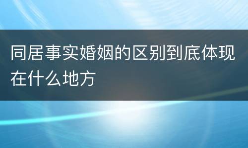 同居事实婚姻的区别到底体现在什么地方