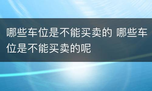 哪些车位是不能买卖的 哪些车位是不能买卖的呢