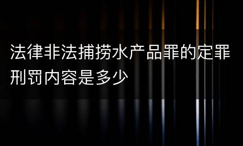 法律非法捕捞水产品罪的定罪刑罚内容是多少