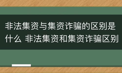 非法集资与集资诈骗的区别是什么 非法集资和集资诈骗区别