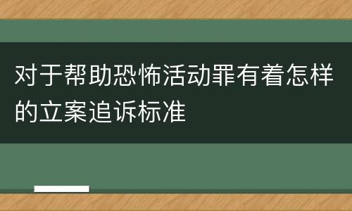 对于帮助恐怖活动罪有着怎样的立案追诉标准