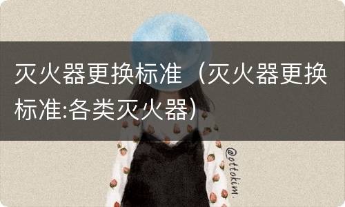 灭火器更换标准（灭火器更换标准:各类灭火器）