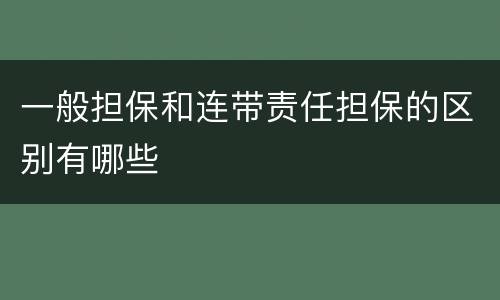 一般担保和连带责任担保的区别有哪些