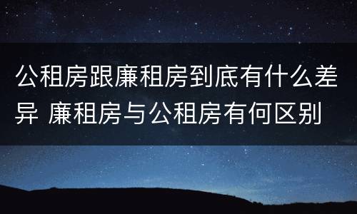 公租房跟廉租房到底有什么差异 廉租房与公租房有何区别