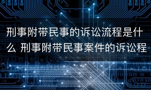 刑事附带民事的诉讼流程是什么 刑事附带民事案件的诉讼程序