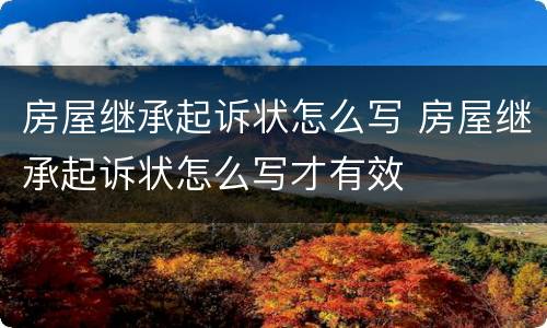 房屋继承起诉状怎么写 房屋继承起诉状怎么写才有效