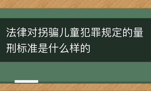 法律对拐骗儿童犯罪规定的量刑标准是什么样的