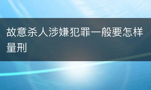 故意杀人涉嫌犯罪一般要怎样量刑