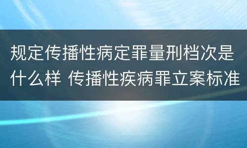 规定传播性病定罪量刑档次是什么样 传播性疾病罪立案标准
