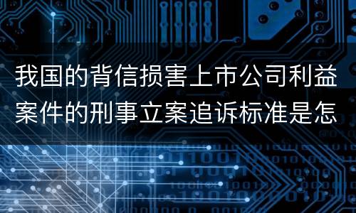 我国的背信损害上市公司利益案件的刑事立案追诉标准是怎样规定