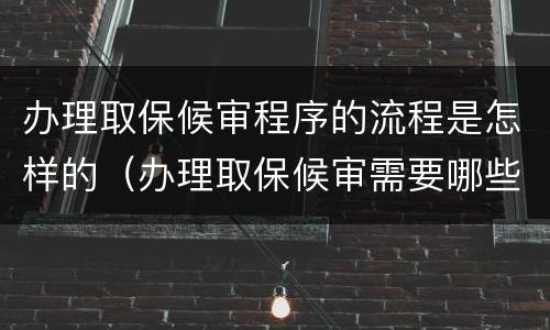 办理取保候审程序的流程是怎样的（办理取保候审需要哪些材料）