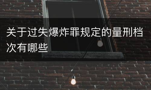 关于过失爆炸罪规定的量刑档次有哪些