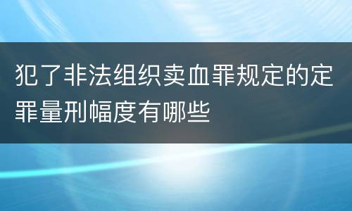 犯了非法组织卖血罪规定的定罪量刑幅度有哪些